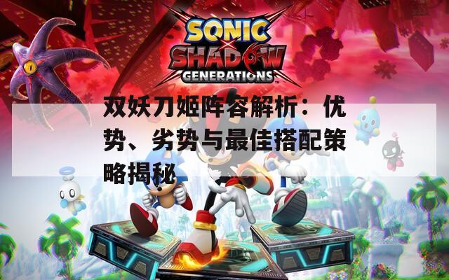 双妖刀姬阵容解析：优势、劣势与最佳搭配策略揭秘