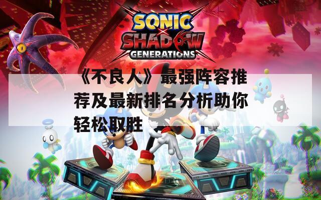 《不良人》最强阵容推荐及最新排名分析助你轻松取胜