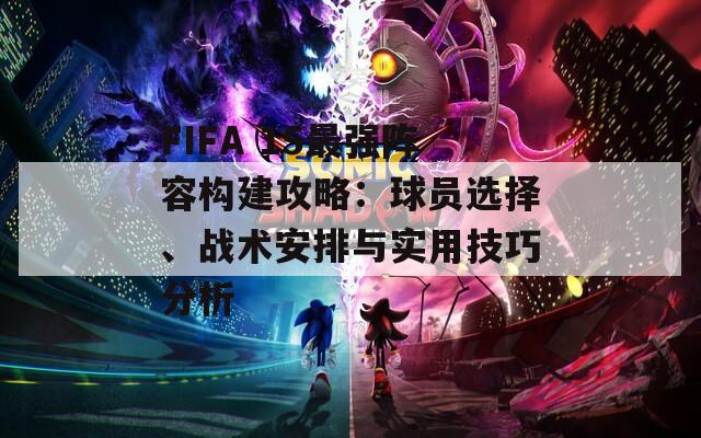 FIFA 15最强阵容构建攻略：球员选择、战术安排与实用技巧分析