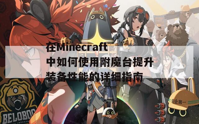 在Minecraft中如何使用附魔台提升装备性能的详细指南