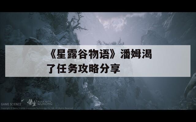 《星露谷物语》潘姆渴了任务攻略分享