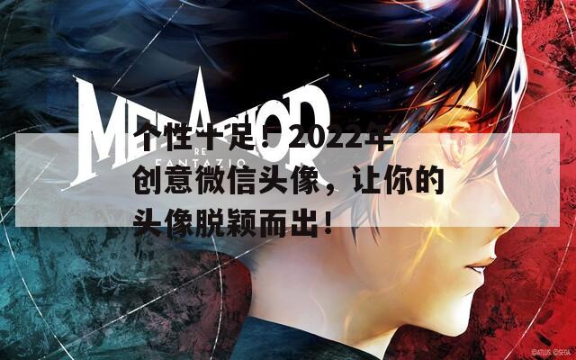 个性十足！2022年创意微信头像，让你的头像脱颖而出！