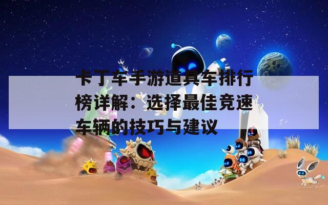 卡丁车手游道具车排行榜详解：选择最佳竞速车辆的技巧与建议