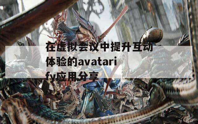 在虚拟会议中提升互动体验的avatarify应用分享