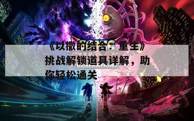 《以撒的结合：重生》挑战解锁道具详解，助你轻松通关