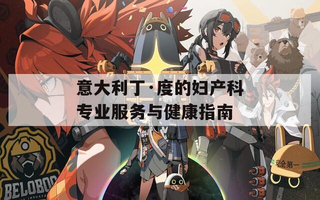 意大利丁·度的妇产科专业服务与健康指南