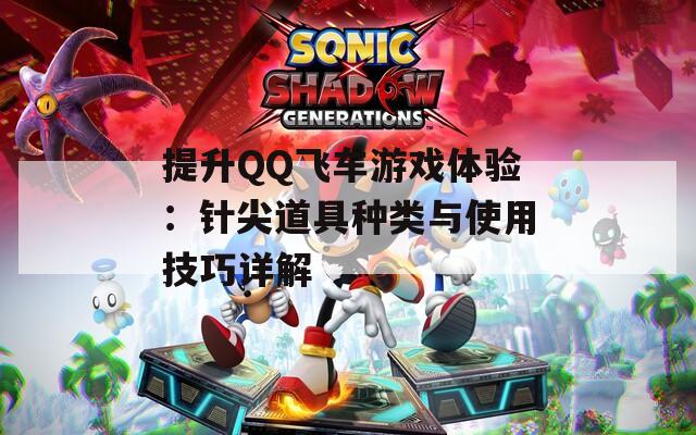 提升QQ飞车游戏体验：针尖道具种类与使用技巧详解