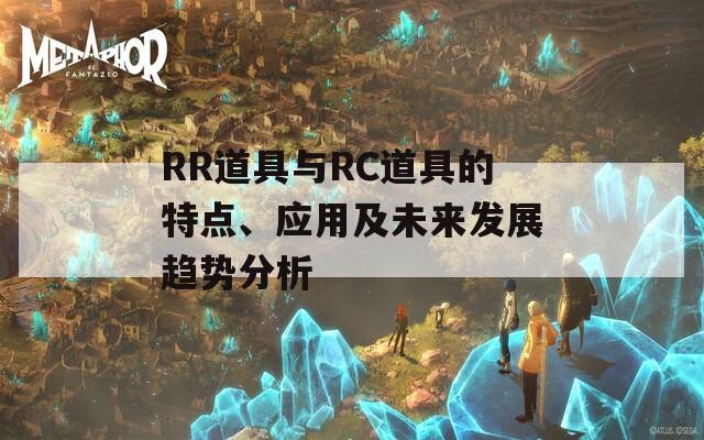 RR道具与RC道具的特点、应用及未来发展趋势分析