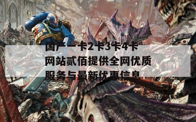 国产一卡2卡3卡4卡网站贰佰提供全网优质服务与最新优惠信息