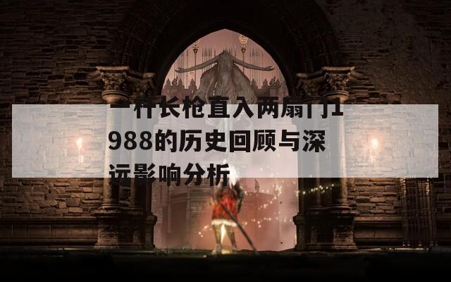一杆长枪直入两扇门1988的历史回顾与深远影响分析