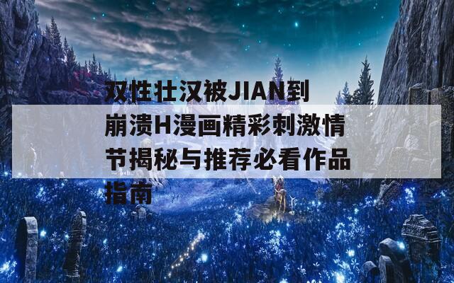 双性壮汉被JIAN到崩溃H漫画精彩刺激情节揭秘与推荐必看作品指南