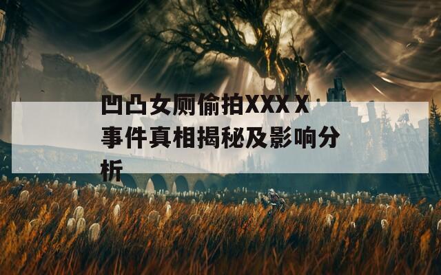 凹凸女厕偷拍XXXⅩ事件真相揭秘及影响分析