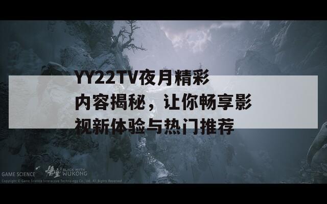 YY22TV夜月精彩内容揭秘，让你畅享影视新体验与热门推荐