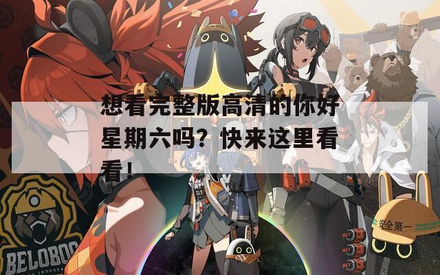 想看完整版高清的你好星期六吗？快来这里看看！