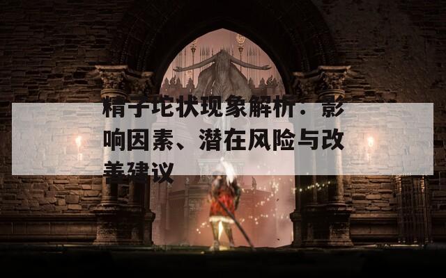 精子坨状现象解析：影响因素、潜在风险与改善建议