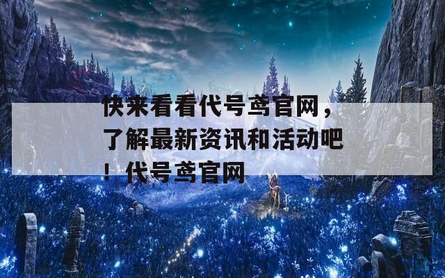 快来看看代号鸢官网，了解最新资讯和活动吧！代号鸢官网