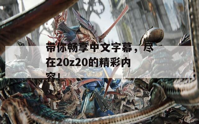 带你畅享中文字幕，尽在20z20的精彩内容！