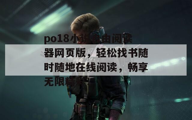 po18小说自由阅读器网页版，轻松找书随时随地在线阅读，畅享无限精彩！