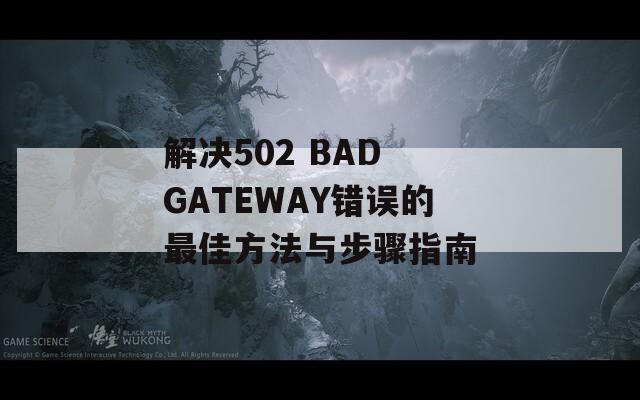 解决502 BAD GATEWAY错误的最佳方法与步骤指南