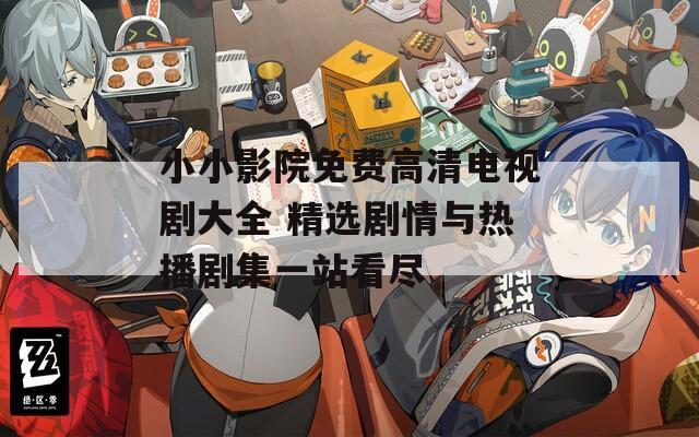小小影院免费高清电视剧大全 精选剧情与热播剧集一站看尽