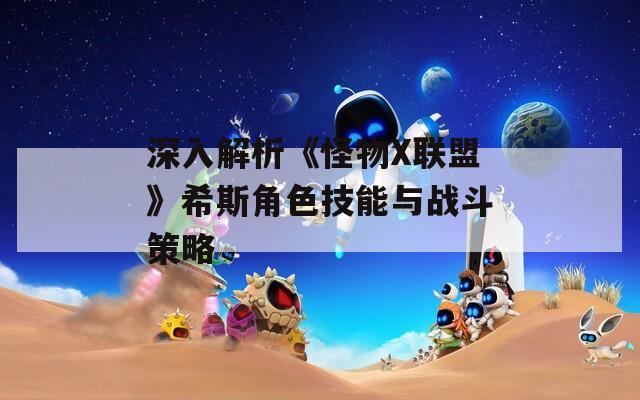 深入解析《怪物X联盟》希斯角色技能与战斗策略