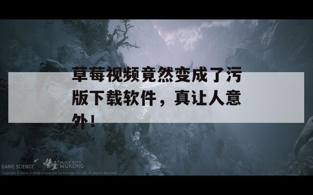 草莓视频竟然变成了污版下载软件，真让人意外！