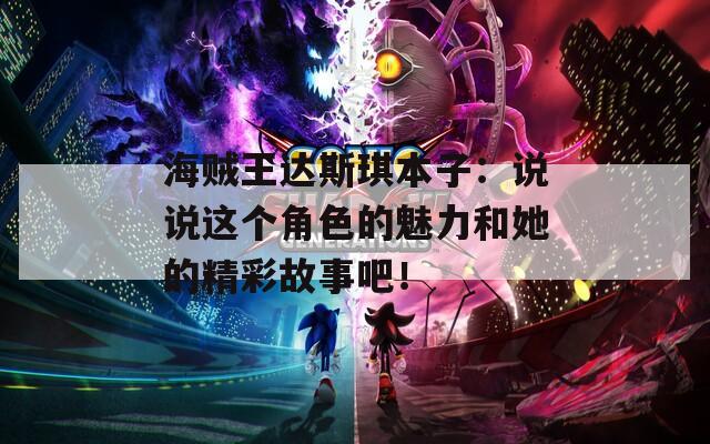 海贼王达斯琪本子：说说这个角色的魅力和她的精彩故事吧！