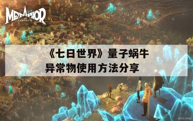 《七日世界》量子蜗牛异常物使用方法分享