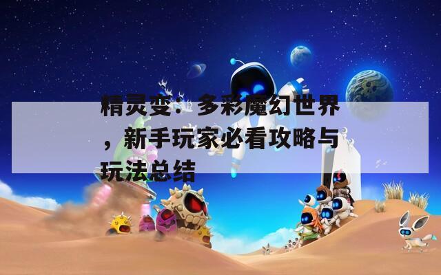 精灵变：多彩魔幻世界，新手玩家必看攻略与玩法总结