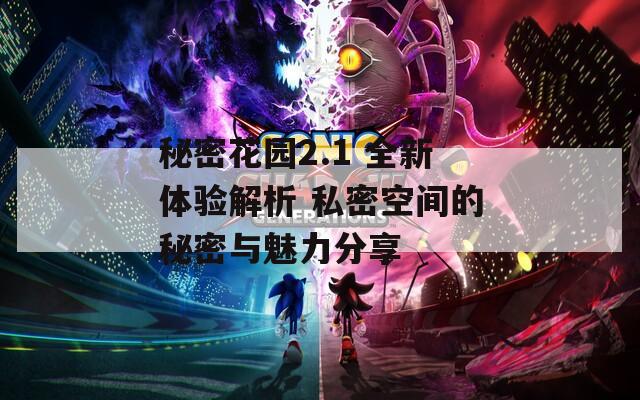 秘密花园2.1 全新体验解析 私密空间的秘密与魅力分享