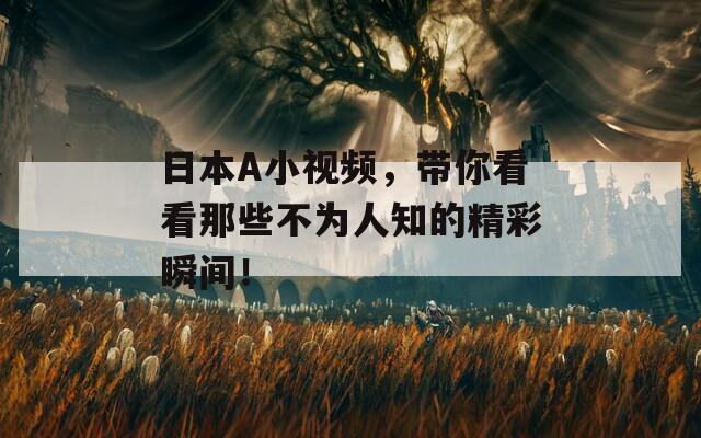 日本A小视频，带你看看那些不为人知的精彩瞬间！