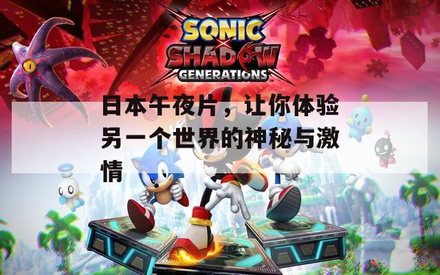 日本午夜片，让你体验另一个世界的神秘与激情