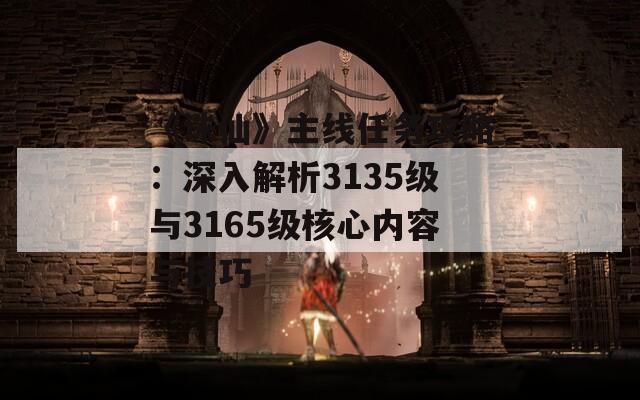 《诛仙》主线任务攻略：深入解析3135级与3165级核心内容与技巧