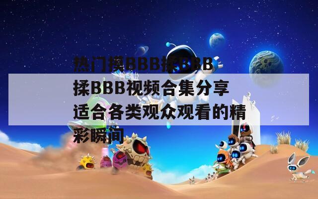 热门摸BBB揉BBB揉BBB视频合集分享适合各类观众观看的精彩瞬间