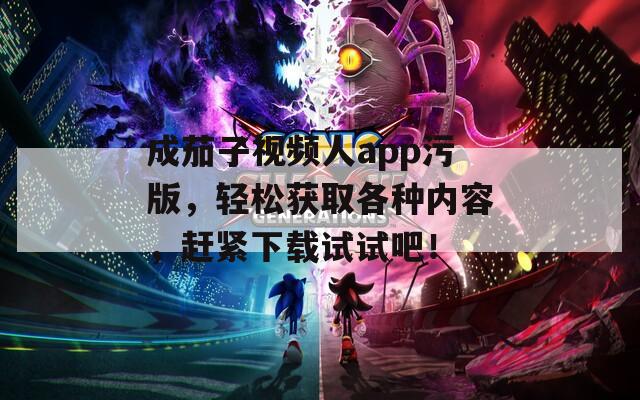 成茄子视频人app污版，轻松获取各种内容，赶紧下载试试吧！