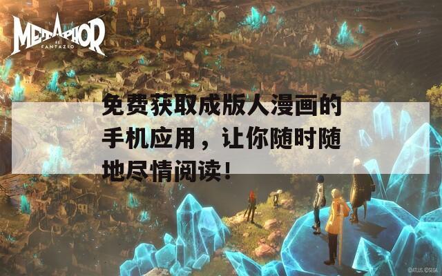免费获取成版人漫画的手机应用，让你随时随地尽情阅读！