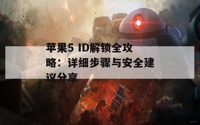 苹果5 ID解锁全攻略：详细步骤与安全建议分享