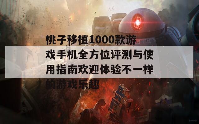 桃子移植1000款游戏手机全方位评测与使用指南欢迎体验不一样的游戏乐趣