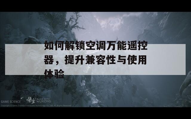 如何解锁空调万能遥控器，提升兼容性与使用体验