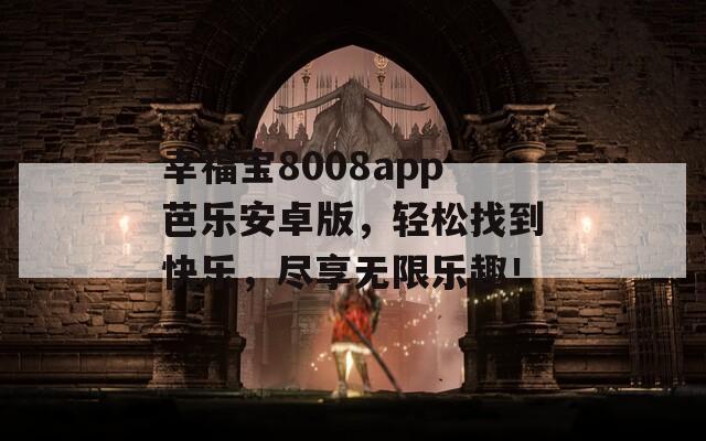幸福宝8008app芭乐安卓版，轻松找到快乐，尽享无限乐趣！