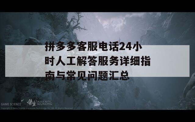 拼多多客服电话24小时人工解答服务详细指南与常见问题汇总