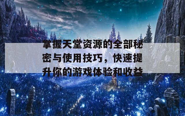 掌握天堂资源的全部秘密与使用技巧，快速提升你的游戏体验和收益