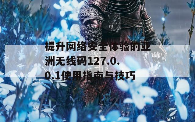 提升网络安全体验的亚洲无线码127.0.0.1使用指南与技巧