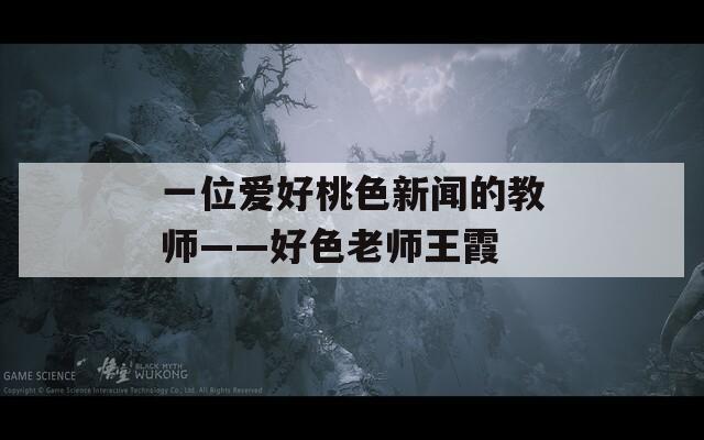一位爱好桃色新闻的教师——好色老师王霞