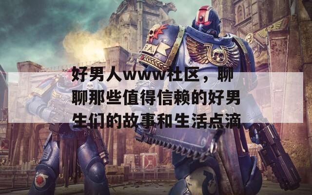 好男人www社区，聊聊那些值得信赖的好男生们的故事和生活点滴