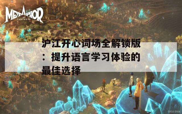 沪江开心词场全解锁版：提升语言学习体验的最佳选择