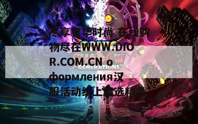 尽享奢华时尚 在线购物尽在WWW.DIOR.COM.CN оформления汉服活动线上精选精品