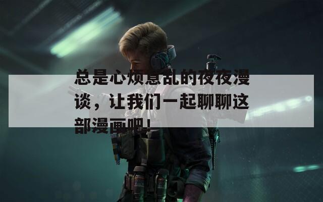 总是心烦意乱的夜夜漫谈，让我们一起聊聊这部漫画吧！