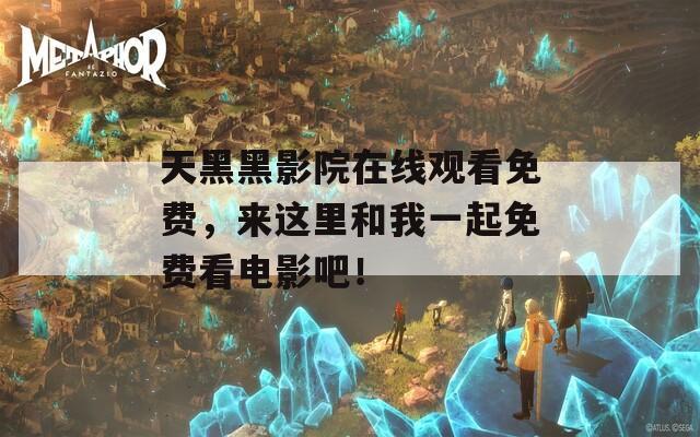 天黑黑影院在线观看免费，来这里和我一起免费看电影吧！