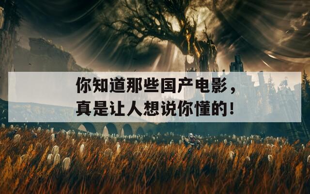 你知道那些国产电影，真是让人想说你懂的！